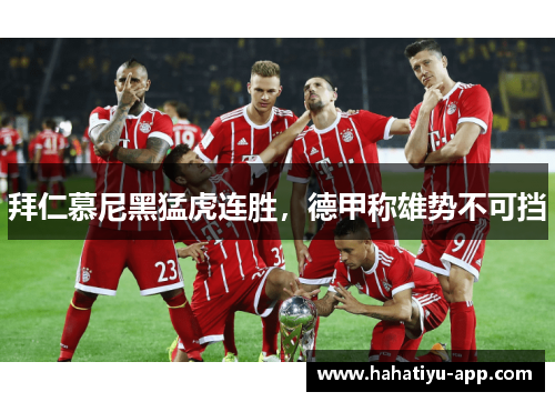 拜仁慕尼黑猛虎连胜，德甲称雄势不可挡