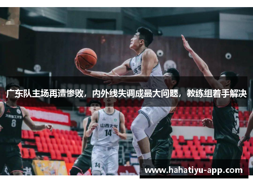 广东队主场再遭惨败，内外线失调成最大问题，教练组着手解决