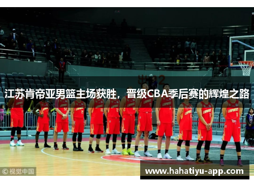 江苏肯帝亚男篮主场获胜，晋级CBA季后赛的辉煌之路