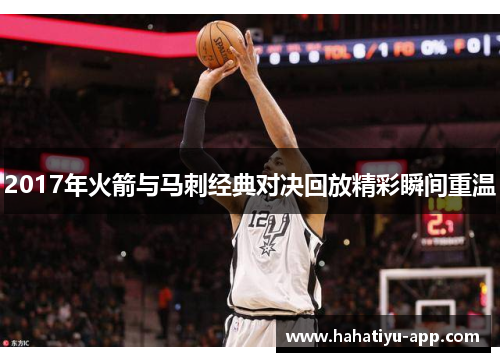 2017年火箭与马刺经典对决回放精彩瞬间重温