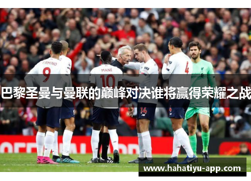 巴黎圣曼与曼联的巅峰对决谁将赢得荣耀之战