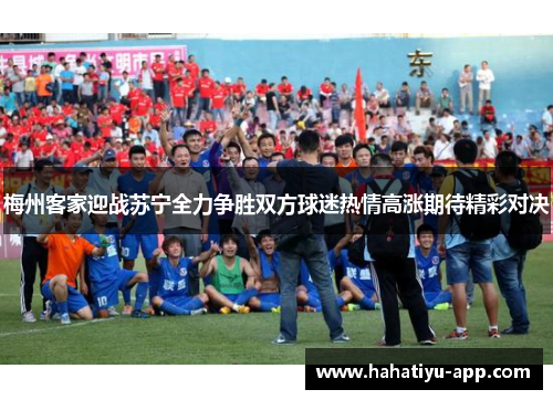 梅州客家迎战苏宁全力争胜双方球迷热情高涨期待精彩对决